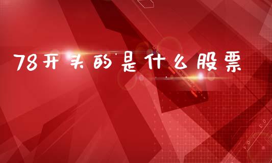 78开头的是什么股票_https://m.fsyjjx.cn_期货保证金计算_第1张