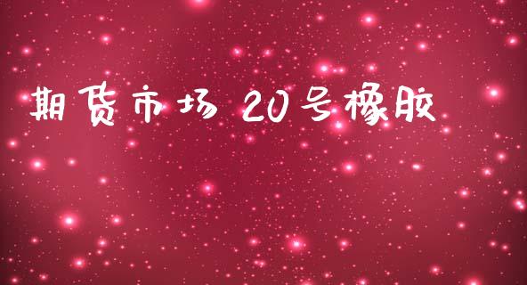 期货市场 20号橡胶_https://m.fsyjjx.cn_期货保证金_第1张