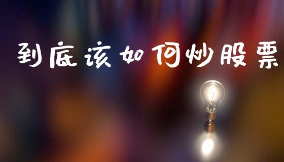 到底该如何炒股票_https://m.fsyjjx.cn_期货如何开户_第1张