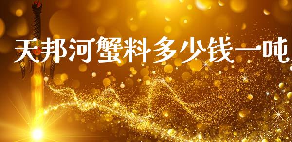 天邦河蟹料多少钱一吨_https://m.fsyjjx.cn_期货保证金_第1张
