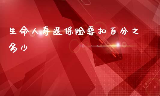 生命人寿退保险要扣百分之多少_https://m.fsyjjx.cn_股指期货保证金_第1张