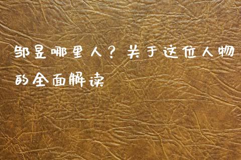 邹昱哪里人？关于这位人物的全面解读_https://m.fsyjjx.cn_期货保证金_第1张