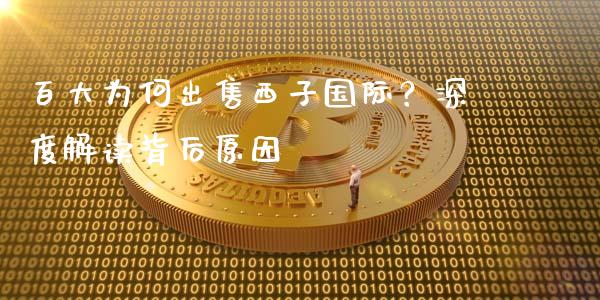 百大为何出售西子国际？深度解读背后原因_https://m.fsyjjx.cn_期货保证金_第1张