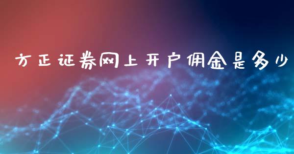 方正证券网上开户佣金是多少_https://m.fsyjjx.cn_股指期货保证金_第1张