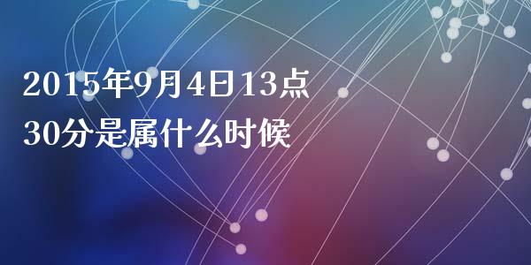 2015年9月4日13点30分是属什么时候_https://m.fsyjjx.cn_期货保证金_第1张