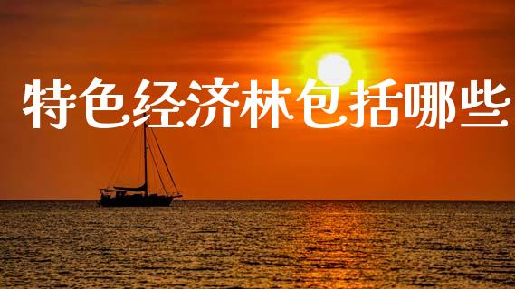 特色经济林包括哪些_https://m.fsyjjx.cn_期货保证金_第1张