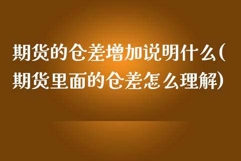 期货的仓差增加说明什么(期货里面的仓差怎么理解)_https://m.fsyjjx.cn_股指期货保证金_第1张