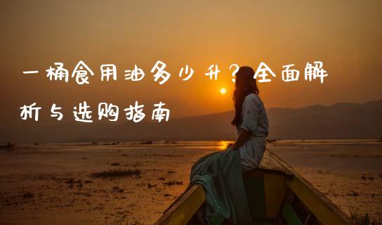 一桶食用油多少升？全面解析与选购指南_https://m.fsyjjx.cn_期货保证金_第1张