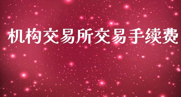 机构交易所交易手续费_https://m.fsyjjx.cn_期货保证金计算_第1张
