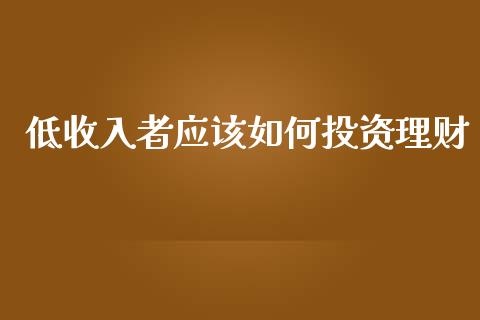 低收入者应该如何投资理财_https://m.fsyjjx.cn_未分类_第1张