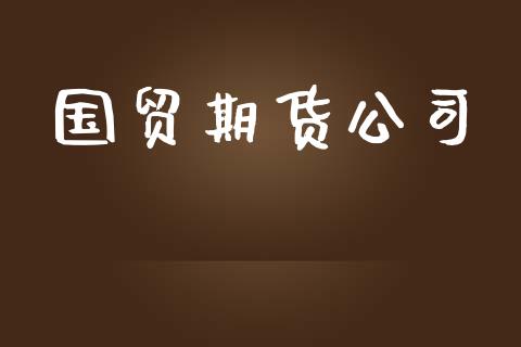 国贸期货公司_https://m.fsyjjx.cn_股指期货保证金_第1张