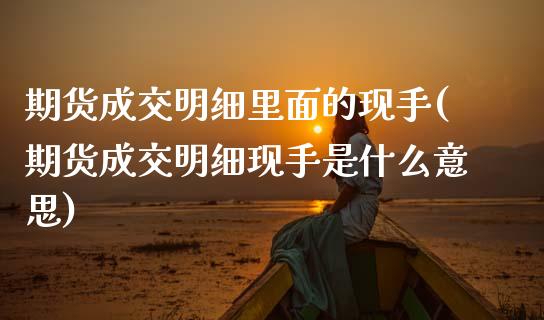 期货成交明细里面的现手(期货成交明细现手是什么意思)_https://m.fsyjjx.cn_期货如何开户_第1张