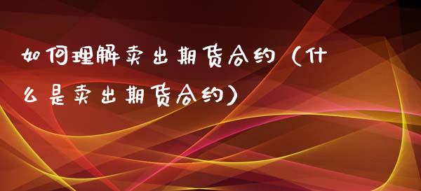 如何理解卖出期货合约（什么是卖出期货合约）_https://m.fsyjjx.cn_股指期货保证金_第1张