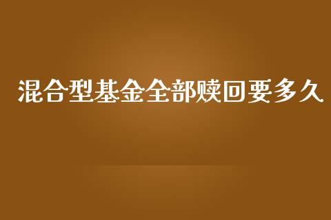 混合型基金全部赎回要多久_https://m.fsyjjx.cn_股指期货保证金_第1张
