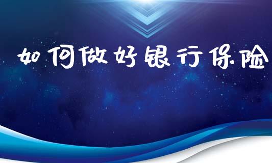 如何做好银行保险_https://m.fsyjjx.cn_股指期货保证金_第1张