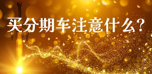 买分期车注意什么?_https://m.fsyjjx.cn_股指期货保证金_第1张