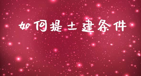 如何提土建条件_https://m.fsyjjx.cn_股指期货保证金_第1张