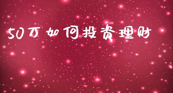 50万如何投资理财_https://m.fsyjjx.cn_期货保证金计算_第1张