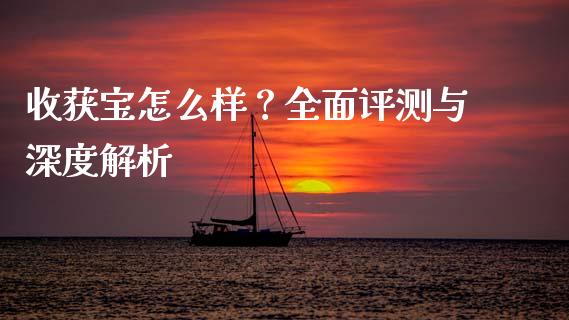 收获宝怎么样？全面评测与深度解析_https://m.fsyjjx.cn_股指期货保证金_第1张