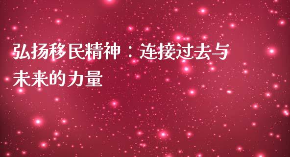 弘扬移民精神：连接过去与未来的力量_https://m.fsyjjx.cn_期货如何开户_第1张