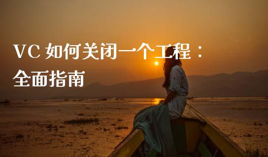 VC 如何关闭一个工程：全面指南_https://m.fsyjjx.cn_股指期货保证金_第1张