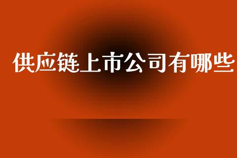 供应链上市公司有哪些_https://m.fsyjjx.cn_期货如何开户_第1张