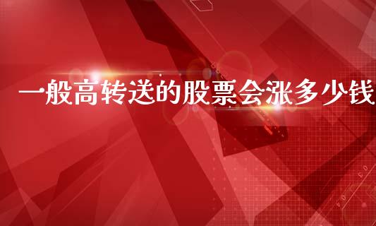 一般高转送的股票会涨多少钱_https://m.fsyjjx.cn_期货保证金_第1张