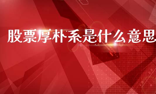 股票厚朴系是什么意思_https://m.fsyjjx.cn_期货保证金_第1张