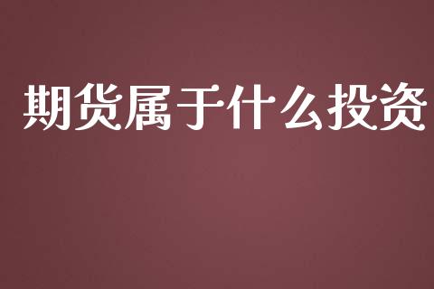 期货属于什么投资_https://m.fsyjjx.cn_期货保证金_第1张