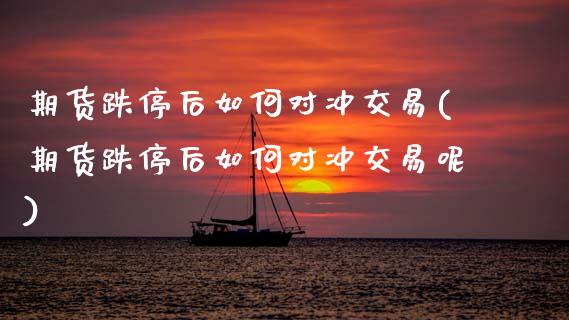 期货跌停后如何对冲交易(期货跌停后如何对冲交易呢)_https://m.fsyjjx.cn_期货保证金计算_第1张