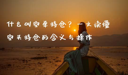什么叫空单持仓?一文读懂空头持仓的含义与操作_期货保证金计算_第1张_期货如何开户_期货保证金_期货保证金计算_股指期货保证金 什么叫空单持仓?一文读懂空头持仓的含义与操作_https://m.fsyjjx.cn_期货保证金计算_第1张