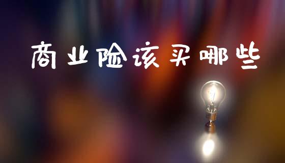 商业险该买哪些_https://m.fsyjjx.cn_期货如何开户_第1张