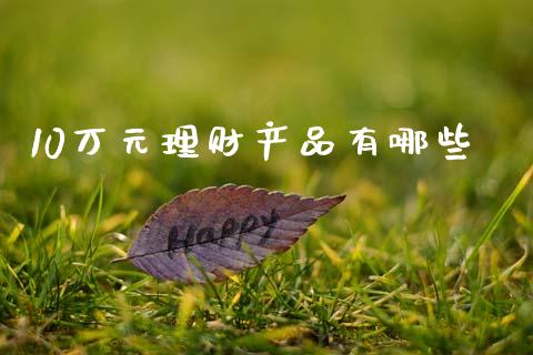10万元理财产品有哪些_https://m.fsyjjx.cn_期货保证金计算_第1张