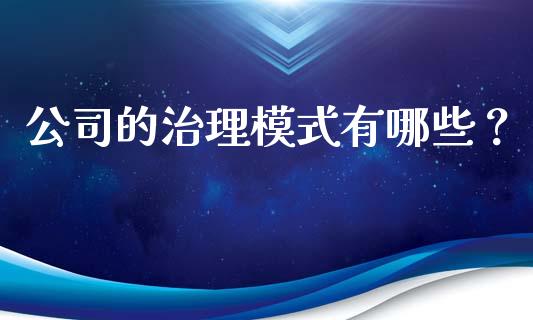 公司的治理模式有哪些？_https://m.fsyjjx.cn_股指期货保证金_第1张