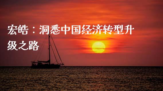 宏皓：洞悉中国经济转型升级之路_https://m.fsyjjx.cn_期货保证金_第1张