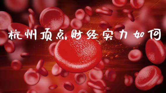 杭州顶点财经实力如何_https://m.fsyjjx.cn_期货保证金_第1张