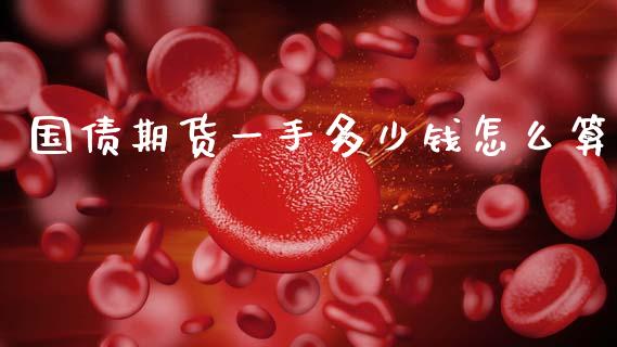 国债期货一手多少钱怎么算_https://m.fsyjjx.cn_股指期货保证金_第1张