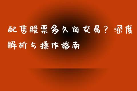 配售股票多久能交易？深度解析与操作指南_https://m.fsyjjx.cn_期货如何开户_第1张