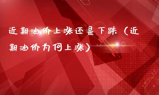 近期油价上涨还是下跌(近期油价为何上涨)_期货保证金_第1张_期货如何开户_期货保证金_期货保证金计算_股指期货保证金 近期油价上涨还是下跌(近期油价为何上涨)_https://m.fsyjjx.cn_期货保证金_第1张