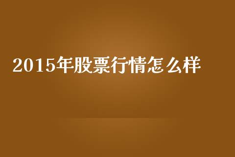 2015年股票行情怎么样_https://m.fsyjjx.cn_期货保证金计算_第1张