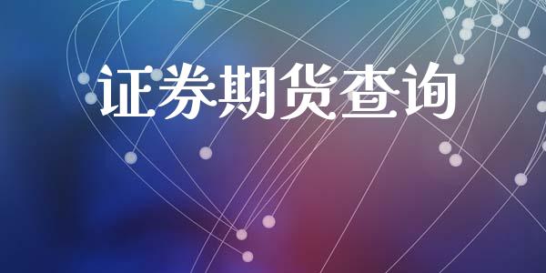 证券期货查询_https://m.fsyjjx.cn_期货保证金计算_第1张