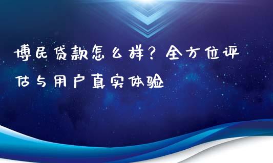 博民贷款怎么样？全方位评估与用户真实体验_https://m.fsyjjx.cn_股指期货保证金_第1张