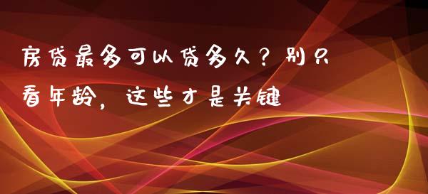 房贷最多可以贷多久？别只看年龄，这些才是关键_https://m.fsyjjx.cn_股指期货保证金_第1张