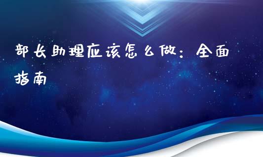 部长助理应该怎么做：全面指南_https://m.fsyjjx.cn_期货如何开户_第1张