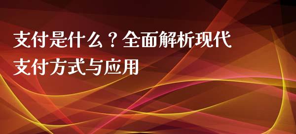 支付是什么？全面解析现代支付方式与应用_https://m.fsyjjx.cn_期货保证金_第1张