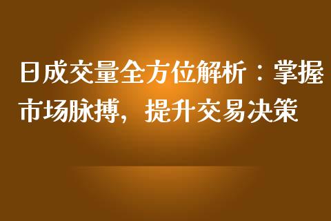 日成交量全方位解析：掌握市场脉搏，提升交易决策_https://m.fsyjjx.cn_股指期货保证金_第1张