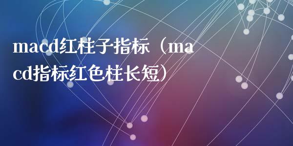 macd红柱子指标（macd指标红色柱长短）_https://m.fsyjjx.cn_股指期货保证金_第1张