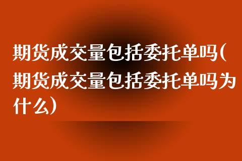 期货成交量包括委托单吗(期货成交量包括委托单吗为什么)_https://m.fsyjjx.cn_期货如何开户_第1张