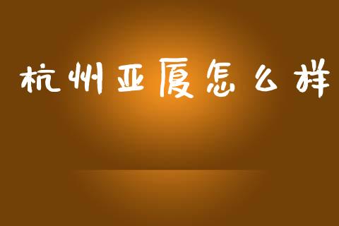杭州亚厦怎么样_https://m.fsyjjx.cn_股指期货保证金_第1张