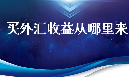 买外汇收益从哪里来_https://m.fsyjjx.cn_期货如何开户_第1张